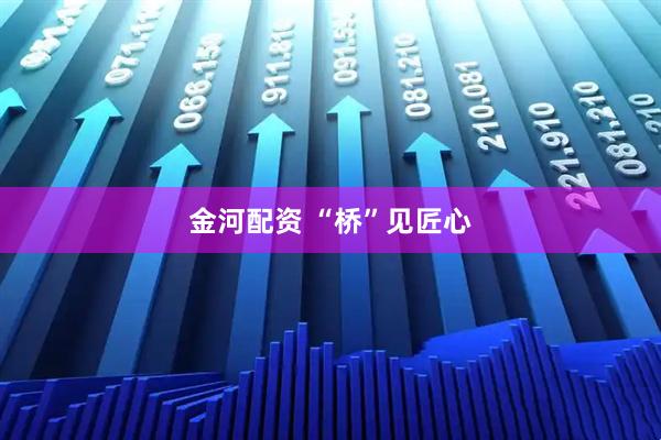 金河配资 “桥”见匠心
