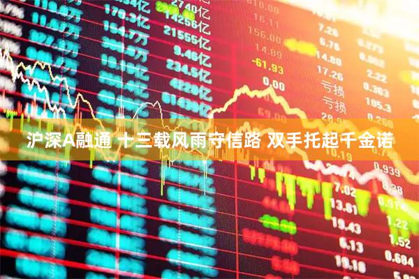 沪深A融通 十三载风雨守信路&#32;双手托起千金诺
