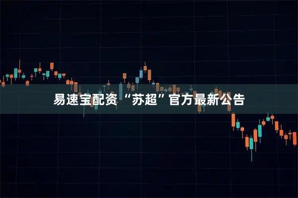 易速宝配资 “苏超”官方最新公告