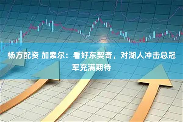 杨方配资 加索尔：看好东契奇，对湖人冲击总冠军充满期待