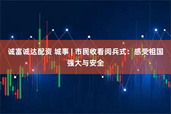 诚富诚达配资 城事 | 市民收看阅兵式：感受祖国强大与安全
