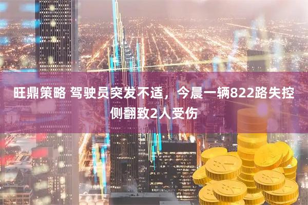 旺鼎策略 驾驶员突发不适，今晨一辆822路失控侧翻致2人受伤