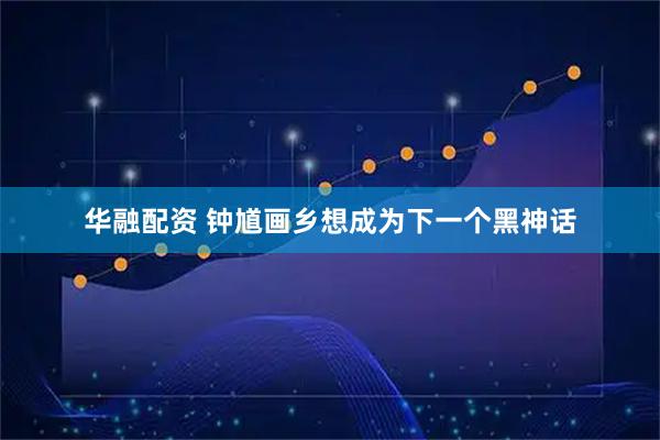 华融配资 钟馗画乡想成为下一个黑神话