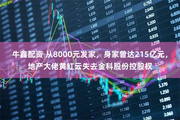 牛鑫配资 从8000元发家，身家曾达215亿元，地产大佬黄红云失去金科股份控股权