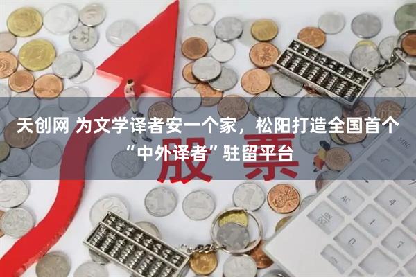 天创网 为文学译者安一个家，松阳打造全国首个“中外译者”驻留平台