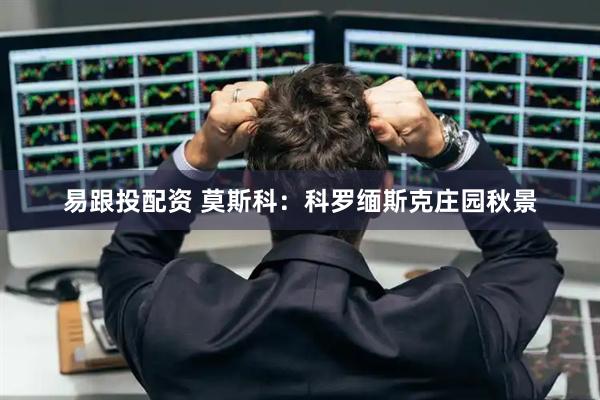易跟投配资 莫斯科：科罗缅斯克庄园秋景