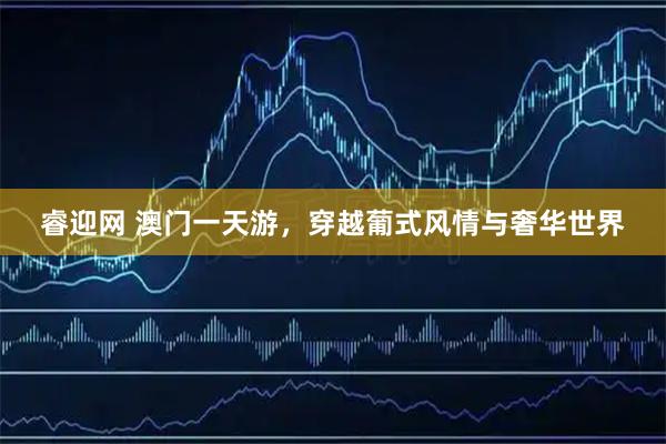 睿迎网 澳门一天游，穿越葡式风情与奢华世界
