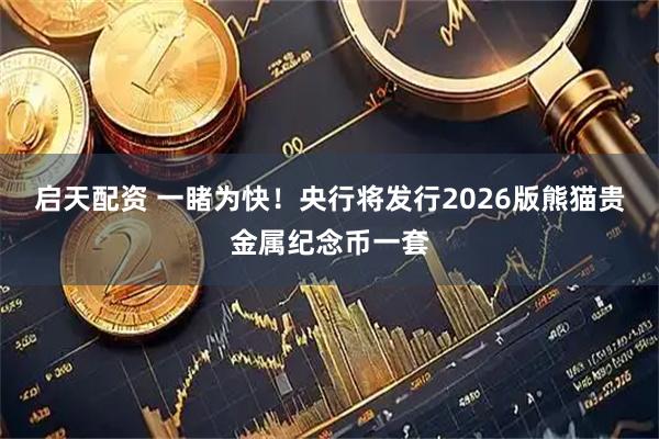 启天配资 一睹为快！央行将发行2026版熊猫贵金属纪念币一套