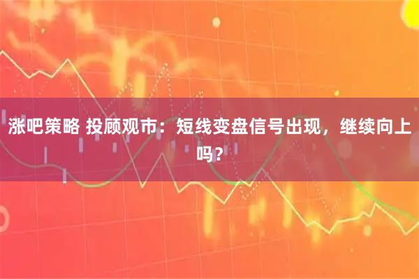 涨吧策略 投顾观市：短线变盘信号出现，继续向上吗？
