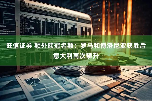 旺信证券 额外欧冠名额：罗马和博洛尼亚获胜后意大利再次攀升