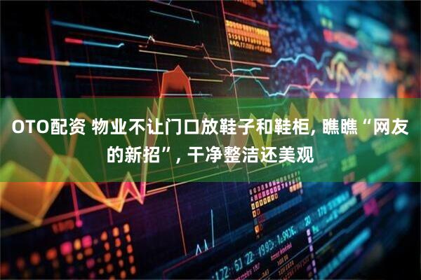 OTO配资 物业不让门口放鞋子和鞋柜, 瞧瞧“网友的新招”, 干净整洁还美观